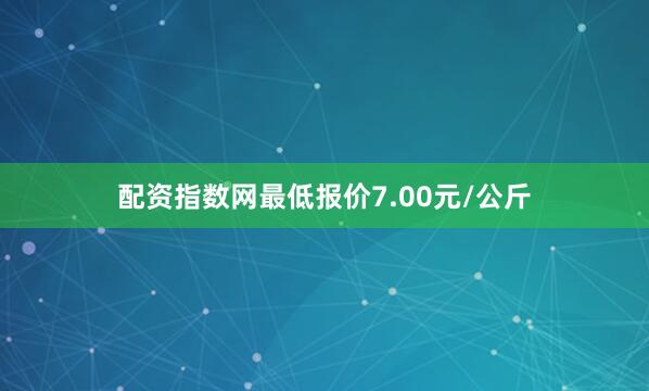 配资指数网最低报价7.00元/公斤