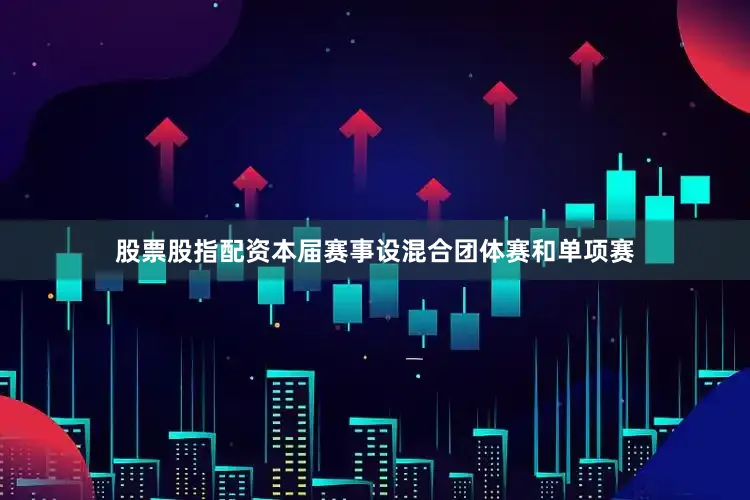 股票股指配资本届赛事设混合团体赛和单项赛