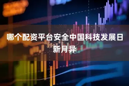 哪个配资平台安全中国科技发展日新月异