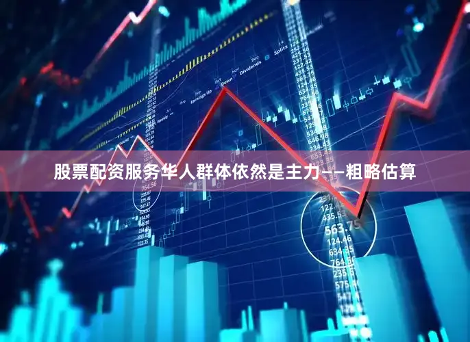 股票配资服务华人群体依然是主力——粗略估算
