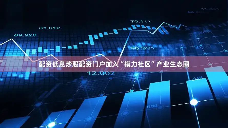 配资低息炒股配资门户加入“模力社区”产业生态圈