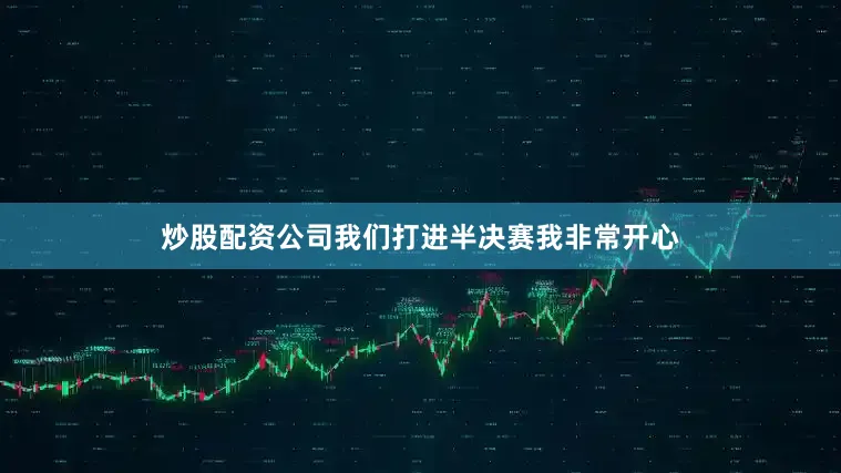 炒股配资公司我们打进半决赛我非常开心
