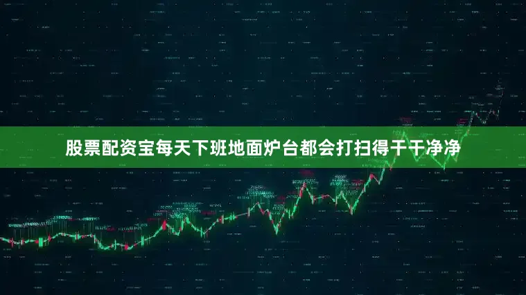 股票配资宝每天下班地面炉台都会打扫得干干净净