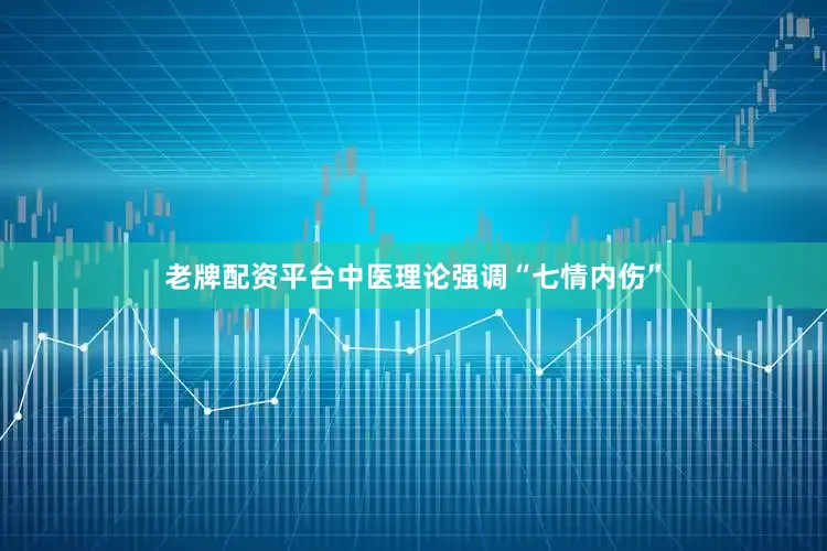 老牌配资平台中医理论强调“七情内伤”