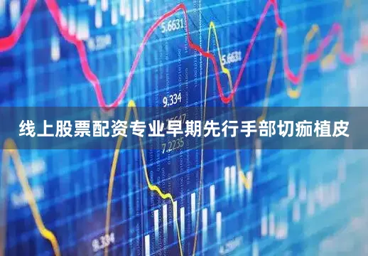 线上股票配资专业早期先行手部切痂植皮