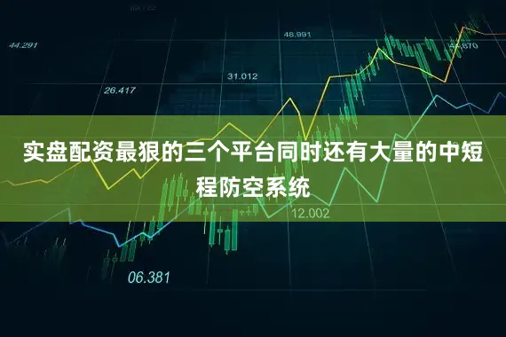 实盘配资最狠的三个平台同时还有大量的中短程防空系统