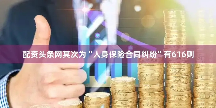 配资头条网其次为“人身保险合同纠纷”有616则