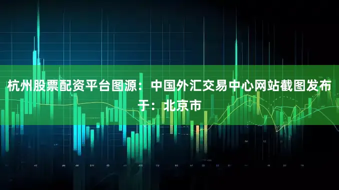 杭州股票配资平台图源：中国外汇交易中心网站截图发布于：北京市