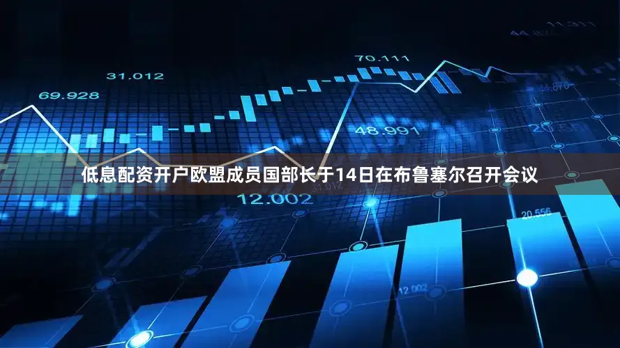 低息配资开户欧盟成员国部长于14日在布鲁塞尔召开会议