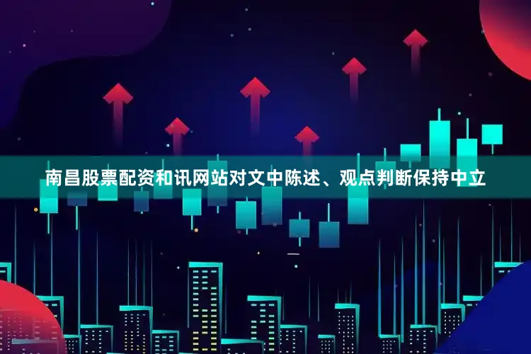 南昌股票配资和讯网站对文中陈述、观点判断保持中立