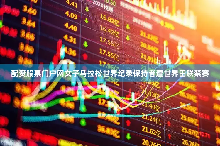 配资股票门户网女子马拉松世界纪录保持者遭世界田联禁赛