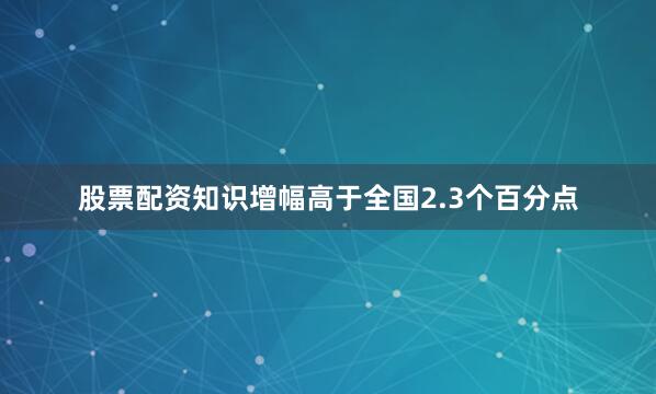 股票配资知识增幅高于全国2.3个百分点