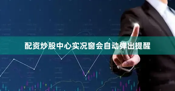 配资炒股中心实况窗会自动弹出提醒