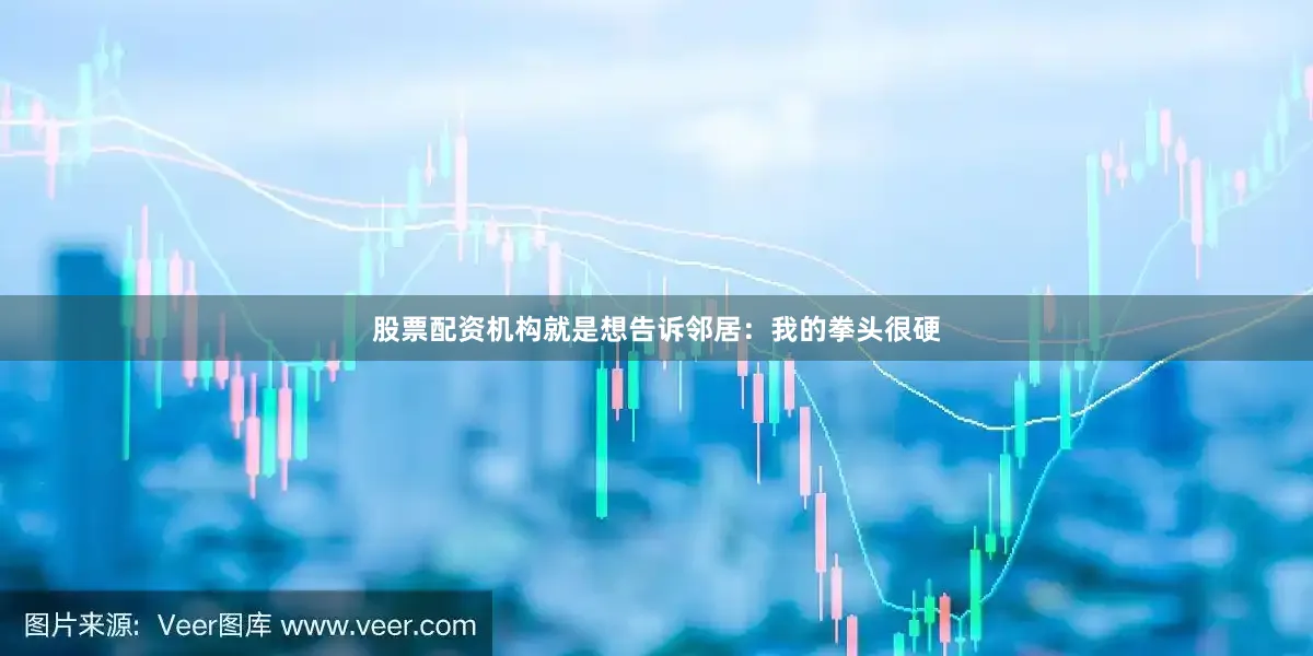 股票配资机构就是想告诉邻居：我的拳头很硬