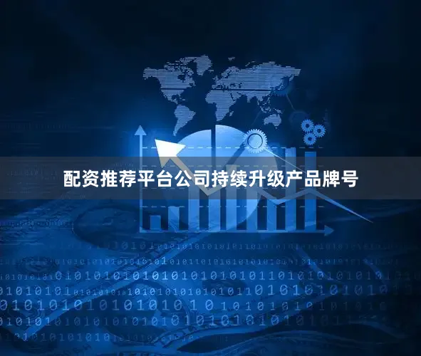 配资推荐平台公司持续升级产品牌号