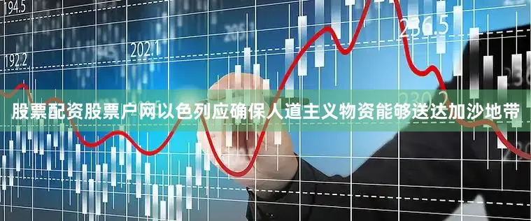 股票配资股票户网以色列应确保人道主义物资能够送达加沙地带