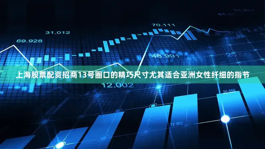 上海股票配资招商13号圈口的精巧尺寸尤其适合亚洲女性纤细的指节