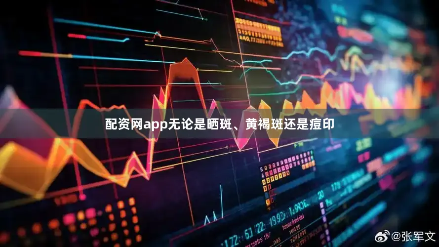 配资网app无论是晒斑、黄褐斑还是痘印