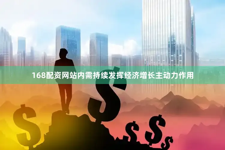 168配资网站内需持续发挥经济增长主动力作用