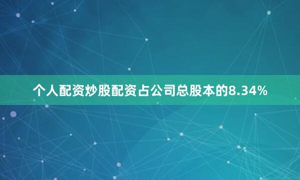 个人配资炒股配资占公司总股本的8.34%