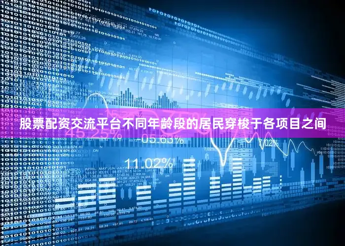 股票配资交流平台不同年龄段的居民穿梭于各项目之间