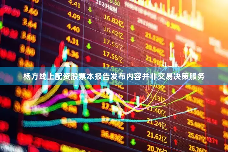 杨方线上配资股票本报告发布内容并非交易决策服务