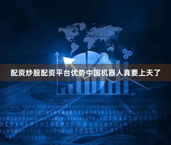 配资炒股配资平台优势中国机器人真要上天了