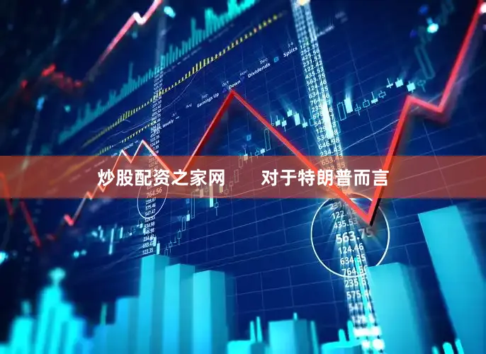 炒股配资之家网       对于特朗普而言