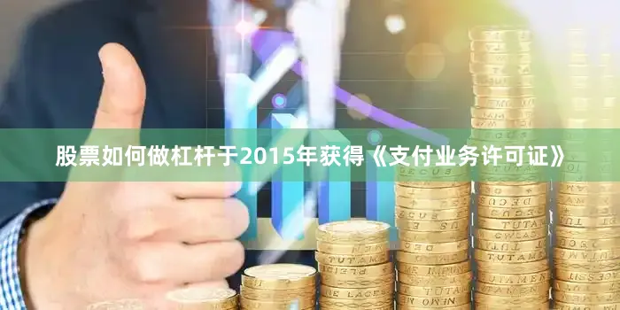 股票如何做杠杆于2015年获得《支付业务许可证》