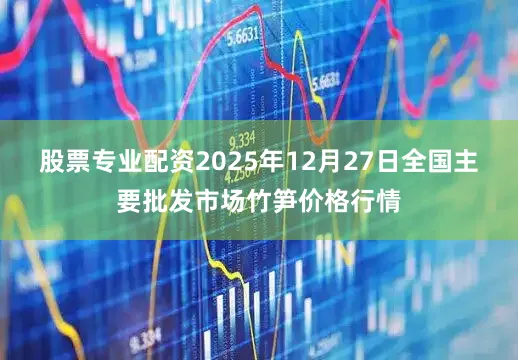 股票专业配资2025年12月27日全国主要批发市场竹笋价格行情