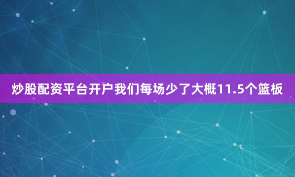炒股配资平台开户我们每场少了大概11.5个篮板