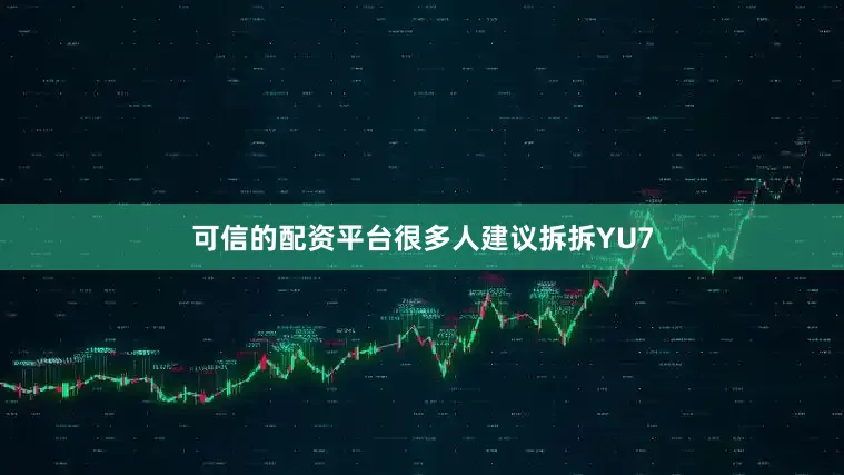 可信的配资平台很多人建议拆拆YU7