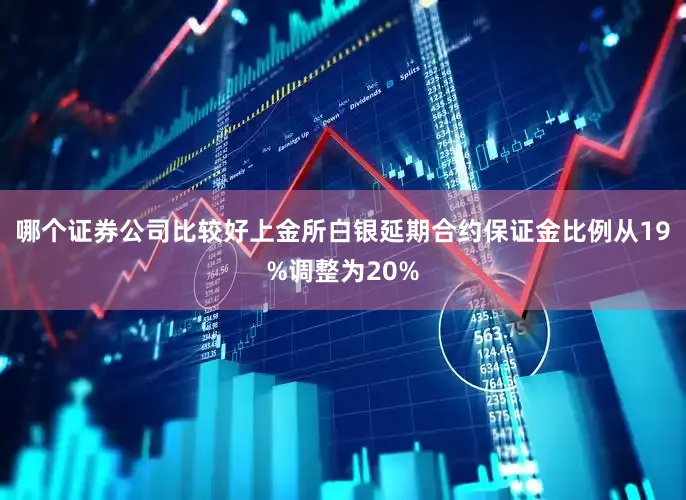 哪个证券公司比较好上金所白银延期合约保证金比例从19%调整为20%